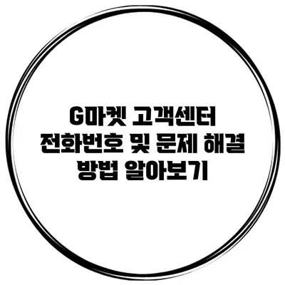 G마켓 고객센터 전화번호 및 문제 해결 방법 알아보기