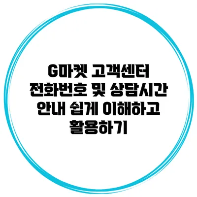 G마켓 고객센터 전화번호 및 상담시간 안내: 쉽게 이해하고 활용하기