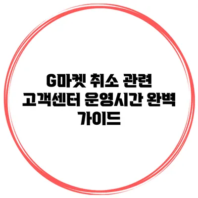 G마켓 취소 관련 고객센터 운영시간 완벽 가이드