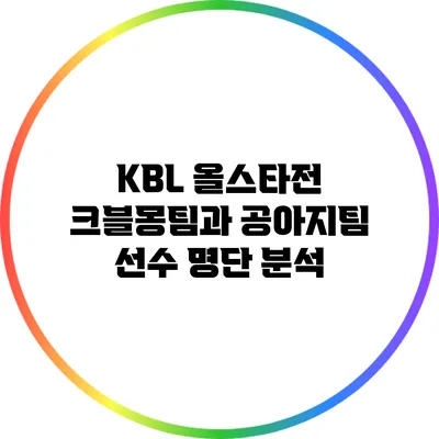 KBL 올스타전: 크블몽팀과 공아지팀 선수 명단 분석