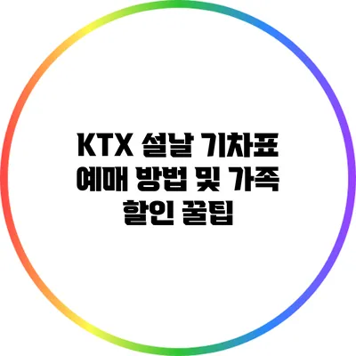 KTX 설날 기차표 예매 방법 및 가족 할인 꿀팁