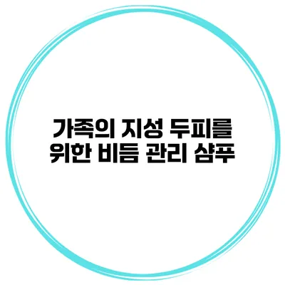 가족의 지성 두피를 위한 비듬 관리 샴푸