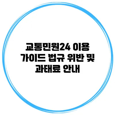 교통민원24 이용 가이드: 법규 위반 및 과태료 안내