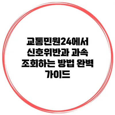 교통민원24에서 신호위반과 과속 조회하는 방법 완벽 가이드