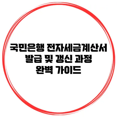 국민은행 전자세금계산서 발급 및 갱신 과정 완벽 가이드
