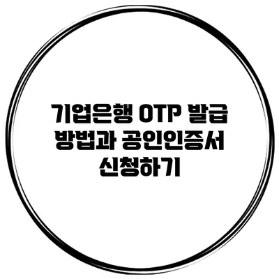 기업은행 OTP 발급 방법과 공인인증서 신청하기
