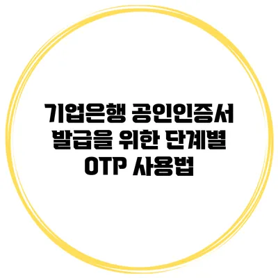기업은행 공인인증서 발급을 위한 단계별 OTP 사용법