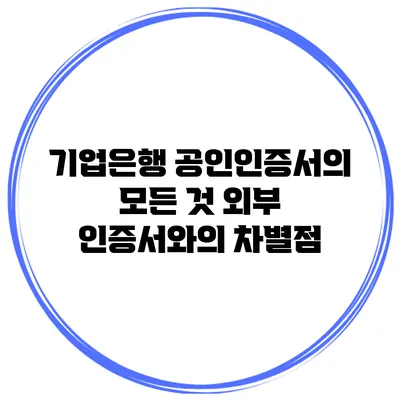 기업은행 공인인증서의 모든 것: 외부 인증서와의 차별점