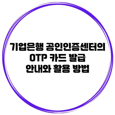 기업은행 공인인증센터의 OTP 카드 발급 안내와 활용 방법