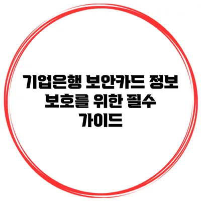 기업은행 보안카드 정보 보호를 위한 필수 가이드