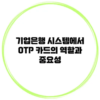 기업은행 시스템에서 OTP 카드의 역할과 중요성
