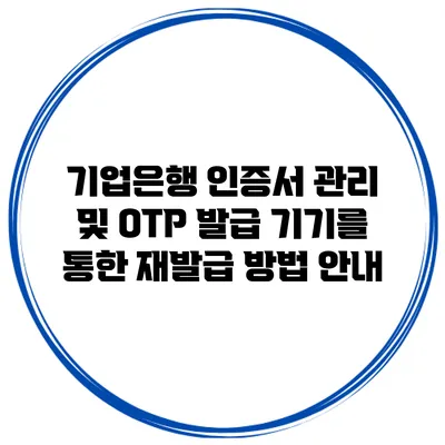 기업은행 인증서 관리 및 OTP 발급 기기를 통한 재발급 방법 안내