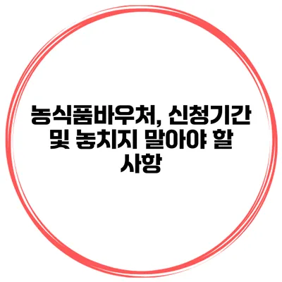 농식품바우처, 신청기간 및 놓치지 말아야 할 사항