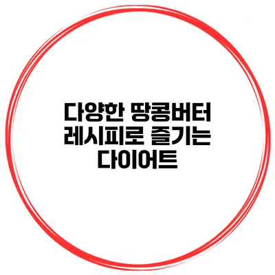 다양한 땅콩버터 레시피로 즐기는 다이어트