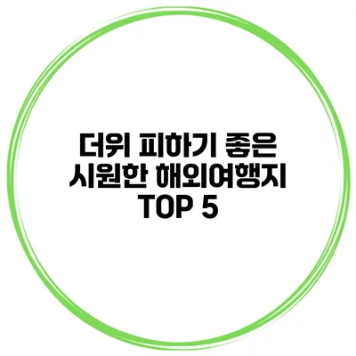 더위 피하기 좋은 시원한 해외여행지 TOP 5