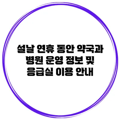 설날 연휴 동안 약국과 병원 운영 정보 및 응급실 이용 안내