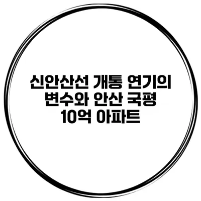신안산선 개통 연기의 변수와 안산 국평 10억 아파트