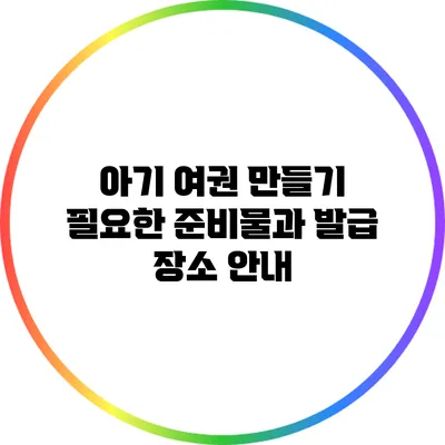 아기 여권 만들기: 필요한 준비물과 발급 장소 안내