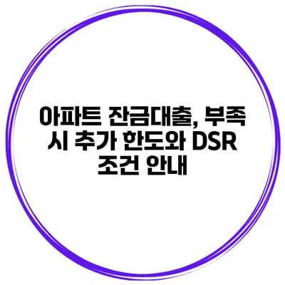 아파트 잔금대출, 부족 시 추가 한도와 DSR 조건 안내