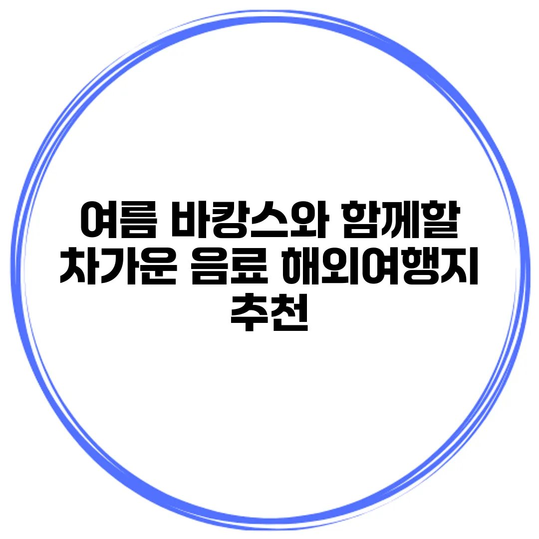 여름 바캉스와 함께할 차가운 음료 해외여행지 추천