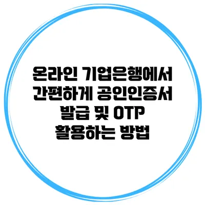 온라인 기업은행에서 간편하게 공인인증서 발급 및 OTP 활용하는 방법