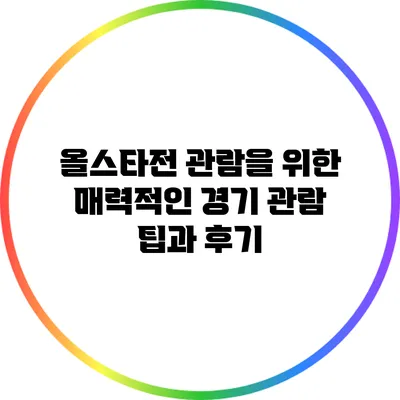 올스타전 관람을 위한 매력적인 경기 관람 팁과 후기