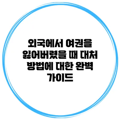 외국에서 여권을 잃어버렸을 때 대처 방법에 대한 완벽 가이드
