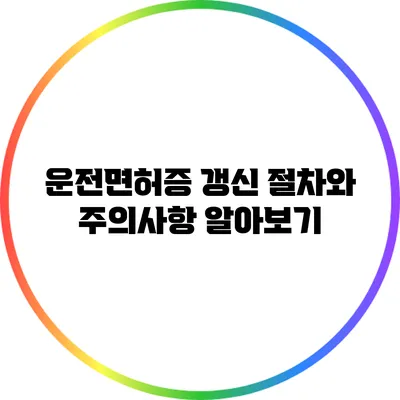 운전면허증 갱신 절차와 주의사항 알아보기