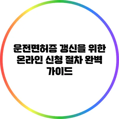 운전면허증 갱신을 위한 온라인 신청 절차 완벽 가이드
