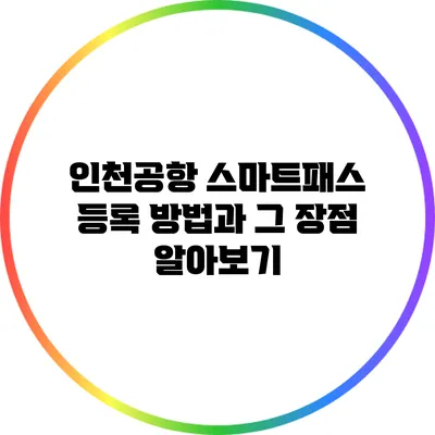 인천공항 스마트패스 등록 방법과 그 장점 알아보기