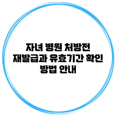 자녀 병원 처방전 재발급과 유효기간 확인 방법 안내