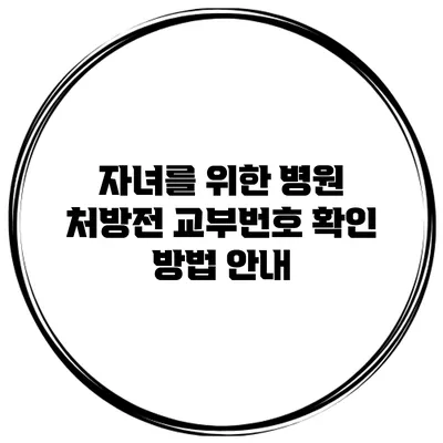 자녀를 위한 병원 처방전 교부번호 확인 방법 안내