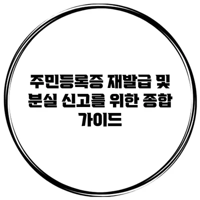 주민등록증 재발급 및 분실 신고를 위한 종합 가이드