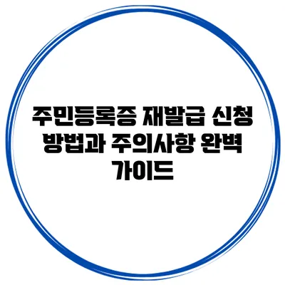 주민등록증 재발급 신청 방법과 주의사항 완벽 가이드