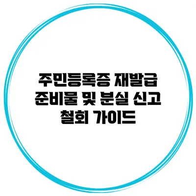 주민등록증 재발급: 준비물 및 분실 신고 철회 가이드