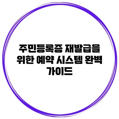 주민등록증 재발급을 위한 예약 시스템 완벽 가이드