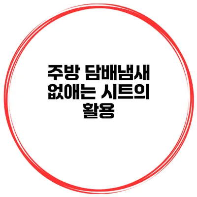 주방 담배냄새 없애는 시트의 활용