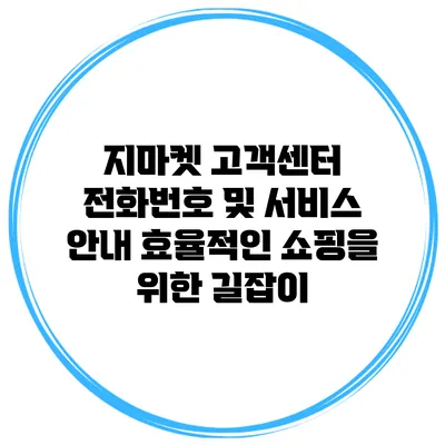 지마켓 고객센터 전화번호 및 서비스 안내: 효율적인 쇼핑을 위한 길잡이