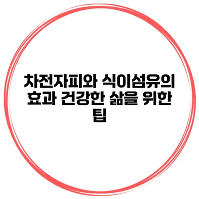 차전자피와 식이섬유의 효과 건강한 삶을 위한 팁
