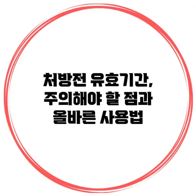 처방전 유효기간, 주의해야 할 점과 올바른 사용법
