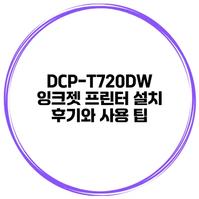 DCP-T720DW 잉크젯 프린터 설치 후기와 사용 팁