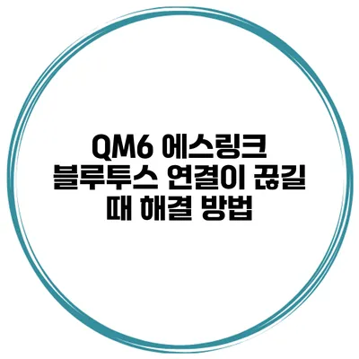 QM6 에스링크 블루투스 연결이 끊길 때 해결 방법