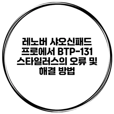 레노버 샤오신패드 프로에서 BTP-131 스타일러스의 오류 및 해결 방법