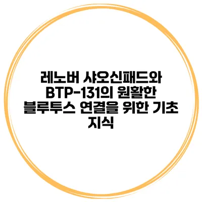 레노버 샤오신패드와 BTP-131의 원활한 블루투스 연결을 위한 기초 지식