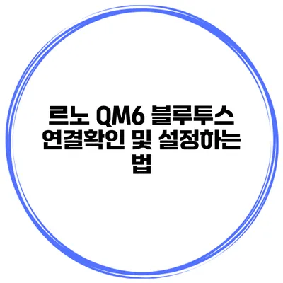 르노 QM6 블루투스 연결확인 및 설정하는 법