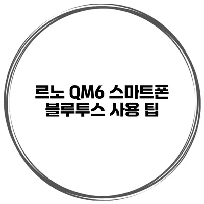 르노 QM6 스마트폰 블루투스 사용 팁