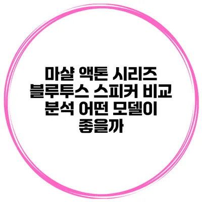 마샬 액톤 시리즈 블루투스 스피커 비교 분석 어떤 모델이 좋을까?