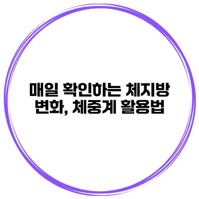 매일 확인하는 체지방 변화, 체중계 활용법