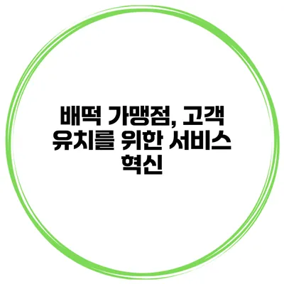 배떡 가맹점, 고객 유치를 위한 서비스 혁신