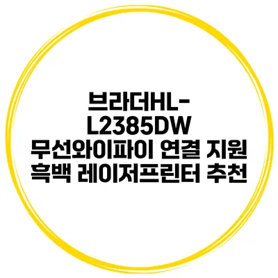 브라더HL-L2385DW 무선와이파이 연결 지원 흑백 레이저프린터 추천